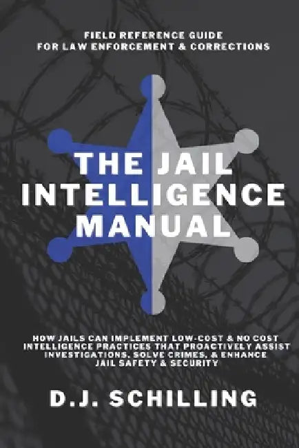 The Jail Intelligence Manual: How Jails Can Implement Low Cost & No Cost Intelligence Practices That Proactively Assist Investigations, Solve Crimes, by A. Backer-Hines M. S.