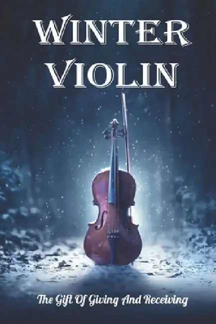 Winter Violin: The Gift Of Giving And Receiving: Violin Fiction Books by Erick Dant