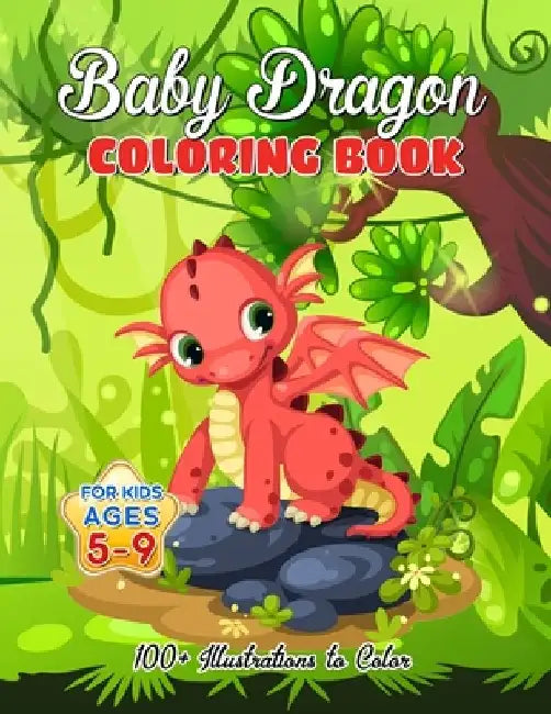 Baby Dragon Coloring Book for Kids ages 5-9: Over 100 Illustrations, Super Cute Dragon Coloring Book - Awesome Gift for All Dragon Fans ages 5 and Up by Amelia Mosby