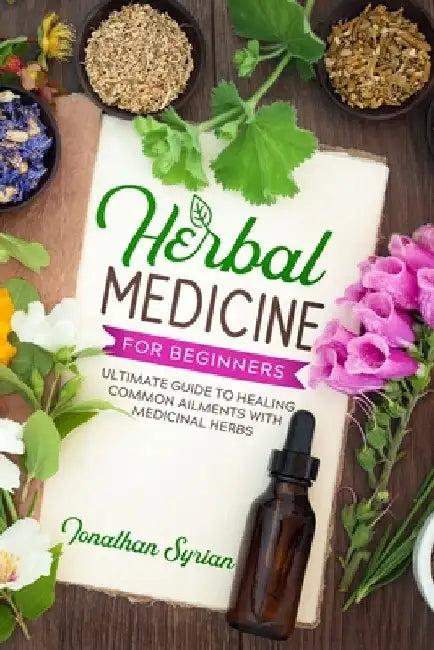 Herbal Medicine for Beginners: Ultimate Guide to Healing Common Ailments With Medicinal Herbs by Jonathan Syrian
