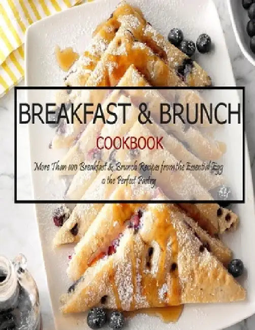 Breakfast & Brunch Cookbook: More Than 100 Breakfast & Brunch Recipes from the Essential Egg o the Perfect Pastry by Jovan A. Banks