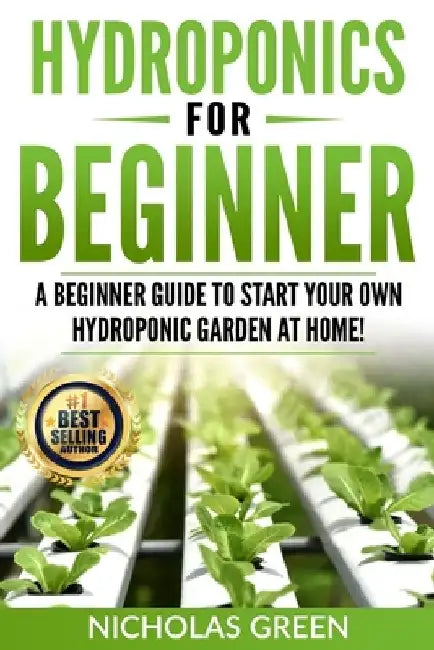 Hydroponics For Beginners: A Beginner Guide to Start Your Own Hydroponic Garden at Home! (Home Hydroponics, Aquaculture, Guide to Hydroponics, Aq by Nicholas Green