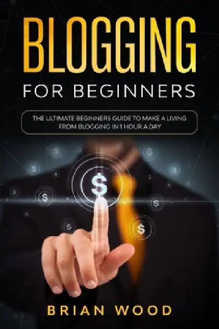 Blogging for Beginners: The Ultimate Beginners Guide to Make a Living from Blogging in 1 Hour a Day by Brian Wood