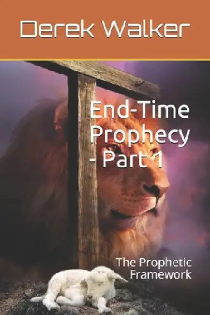 End-Time Prophecy - Part 1: The Prophetic Framework by Derek Walker