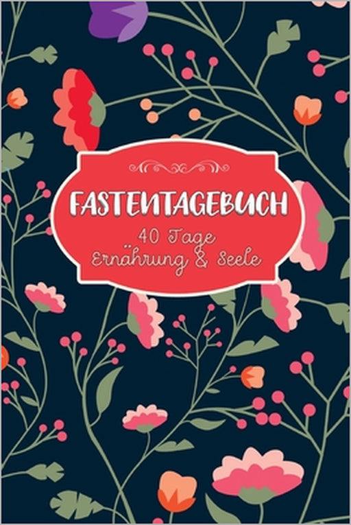 Fastentagebuch: 40 Tage Ernährung und Seele - Das Begleittagebuch zur Fastenzeit -- Inkl. Nährwerttabelle, vielen Tipps und Motivation -- Softcover by Karwoche Publishing