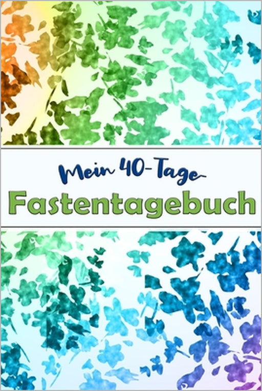 Mein 40-Tage-Fastentagebuch: Das Begleittagebuch zur Fastenzeit -- Inkl. Nährwerttabelle, Wochenüberblicke, vielen Tipps und Motivation -- Softcove by Karwoche Publishing