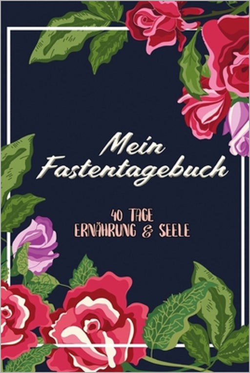 Mein Fastentagebuch: 40 Tage Ernährung & Seele - Das Begleittagebuch zur Fastenzeit -- Inkl. Nährwerttabelle, vielen Tipps und Motivation - by Karwoche Publishing