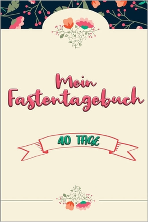Mein Fastentagebuch: 40 Tage - Das Begleittagebuch zur Fastenzeit -- Inkl. Nährwerttabelle, vielen Tipps und Motivation -- A5 -- Softcover by Karwoche Publishing