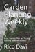 Garden Planting Weekly: Grow, Harvest, Plan and Arrange Stunning Seasonal Gardens by Rico Davi