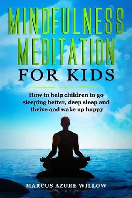 Mindfulness meditation for kids: How to help children to go sleeping better, deep sleep and thrive and wake up happy. by Marcus Azure Willow