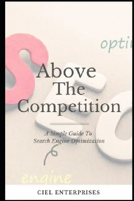 A Simple Guide To Search Engine Optimization In 2019: How To Get Ranked & Staying Ahead In The Competition by Ciel Enterprises