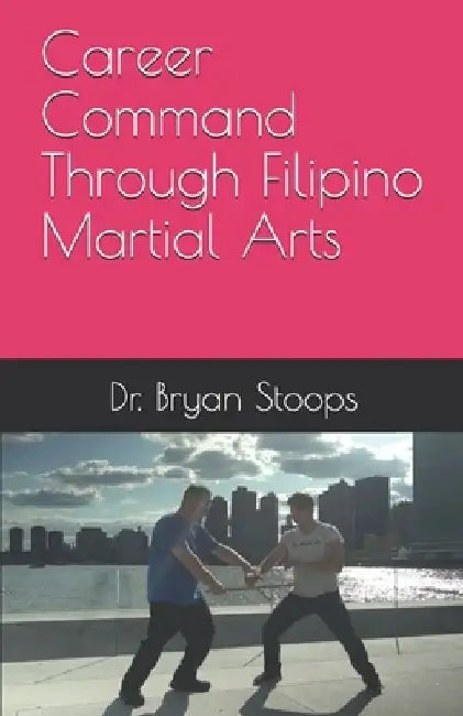 Career Command Through Filipino Martial Arts by Bryan Stoops