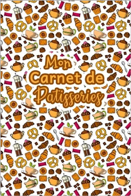Mon Carnet de Patisseries: Carnet De Recettes Pâtisserie à Remplir - Spécial Gâteaux, Pâtisserie, Viennoiserie, Boulangerie - Préparation et Eval by Publishing, Fullofpapers
