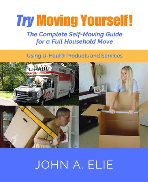 Try Moving Yourself!: The Complete Self-Moving Guide for a Full Household Move by John Elie