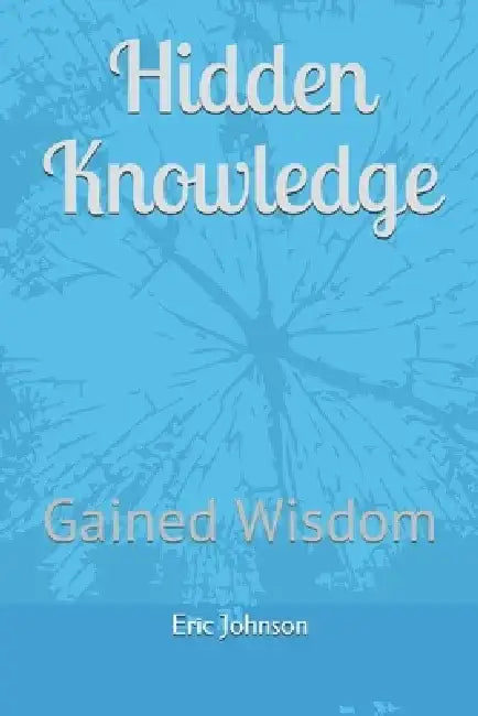 Hidden Knowledge: Gained Wisdom by Eric Johnson