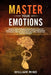 Master Your Emotions: Manage Your Emotions and Emotional Stress to Overcome Anxiety. Learn The Effective Anger Management Techniques. Improv by William Mind
