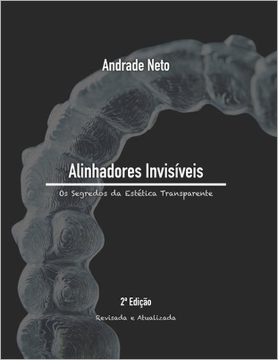 Alinhadores Invisíveis: os segredos da estética transparente by Andrade Neto