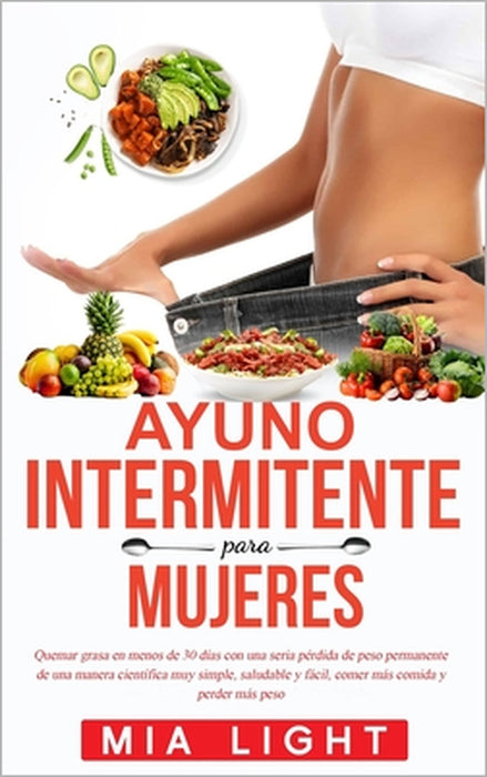 Ayuno intermitente para mujeres: Quemar grasa en menos de 30 días con una seria pérdida de peso permanente de una manera científica muy simple, saluda by Mia Light