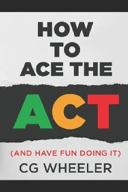 How to Ace the ACT: and have fun doing it! by Cg Wheeler