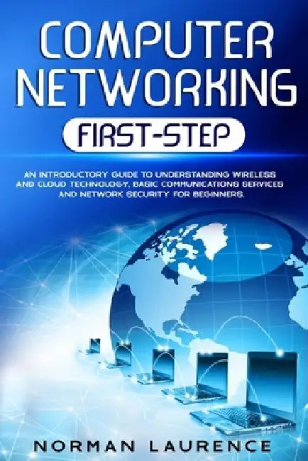 Computer Networking First-Step: An introductory guide to understanding wireless and cloud technology, basic communications services and network securi by Norman Laurence