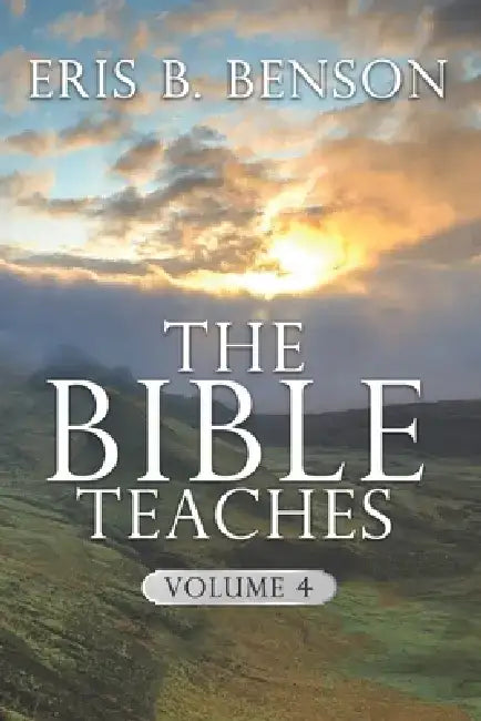 The Bible Teaches Vol 4 by Eris B. Benson