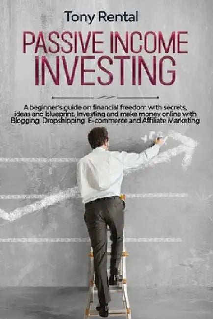 Passive Income Investing: A beginner's guide on financial freedom with secrets, ideas and blueprint. Investing and make money online with Bloggi by Tony Rental