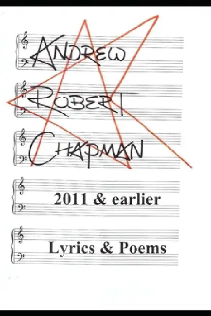 2011 and earlier: Lyrics & Poems by Andrew Robert Chapman
