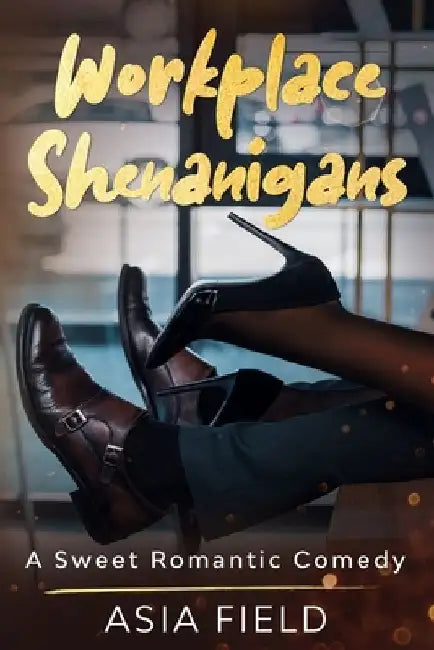 Workplace Shenanigans: A Sweet Romantic Comedy by Asia Field