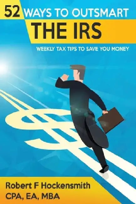 52 Ways to Outsmart the IRS: Weekly Tax Tips to Save You Money - 2020 EDITION by Cpa Ea Hockensmith