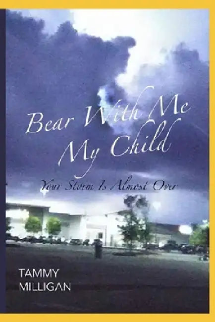 Bear With Me My Child: Your Storm Is Almost Over by Tammy Denise Milligan