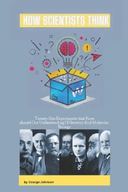 How Scientists Think: Twenty-One Experiments that Have Shaped Our Understanding of Genetics and Molecular Biology by George Johnson