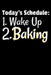 Today, s Schedule: 1.Wake Up 2.Baking: Baking Gift For Baking Lover Women, chef or anyone Who Loves Baking In The Kitchen by Kamrul Publishing