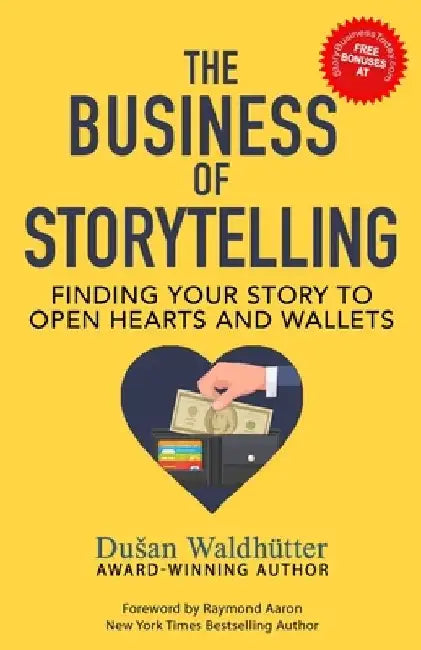 The Business Of Storytelling: Finding Your Story To Open Hearts And Wallets by Dusan Waldhütter