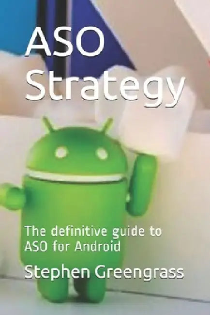 ASO Strategy: The definitive guide to ASO for Android by Stephen Greengrass