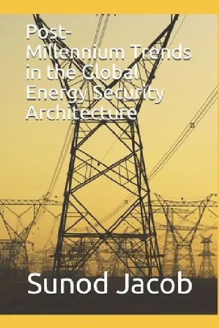 Post-Millennium Trends in the Global Energy Security Architecture by Sunod Jacob