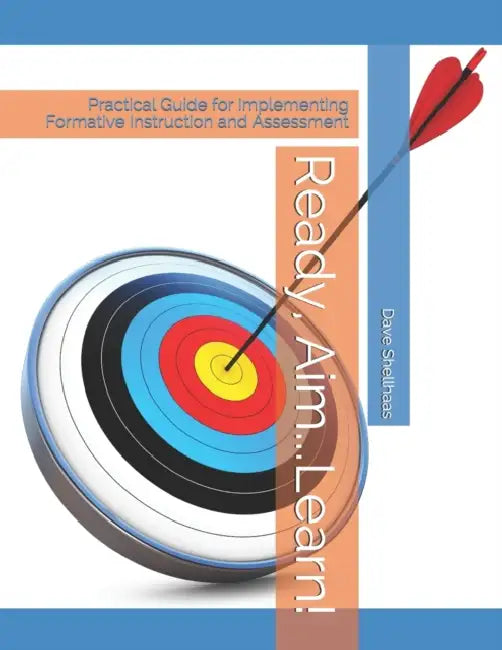 Ready, Aim...Learn!: Practical Guide for Implementing Formative Instruction and Assessment by Dave Shellhaas