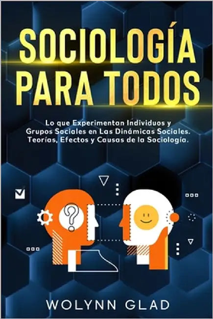 Sociología Para Todos: Lo que Experimentan Individuos y Grupos Sociales en Las Dinámicas Sociales. Teorías, Efectos y Causas de la Sociología by Glad, Wolynn