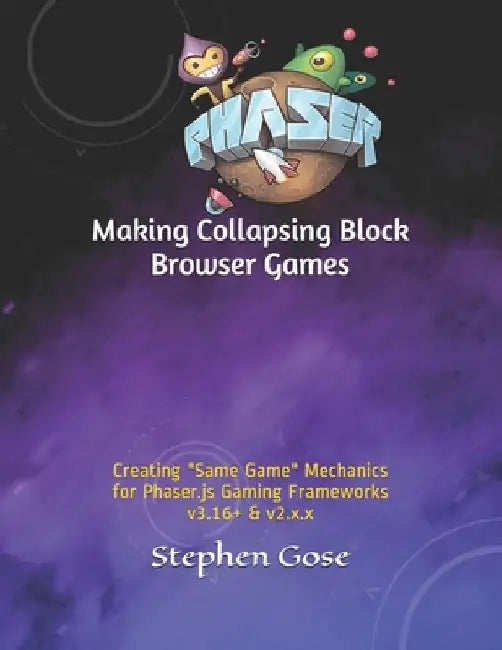 Making Collapsing Block Browser Games: Creating "Same Game" Mechanics for Phaser.js Gaming Frameworks v3.16+ & v2.x.x by Stephen Gose