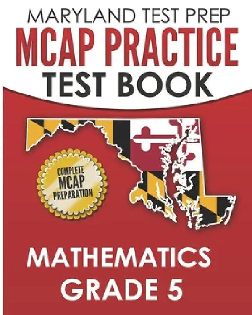 MARYLAND TEST PREP MCAP Practice Test Book Mathematics Grade 5: Complete Preparation for the MCAP Mathematics Assessments by M. Hawas