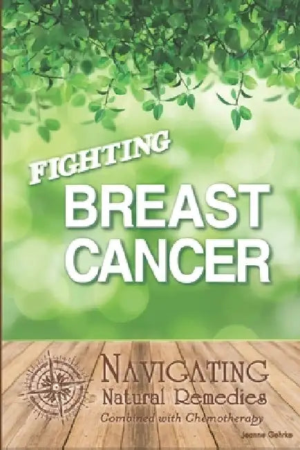 Fighting Breast Cancer: Navigating Natural Remedies Combined With Chemotherapy by Jeanne R. Gehrke