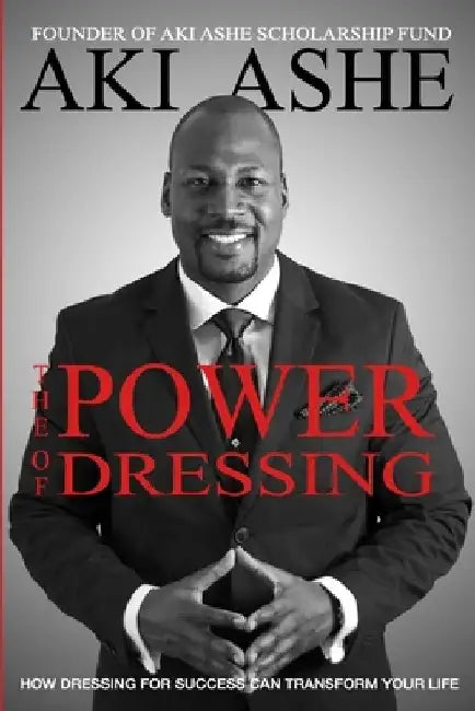 The Power of Dressing: How Dressing For Success Can Transform Your Life by Aki Ashe