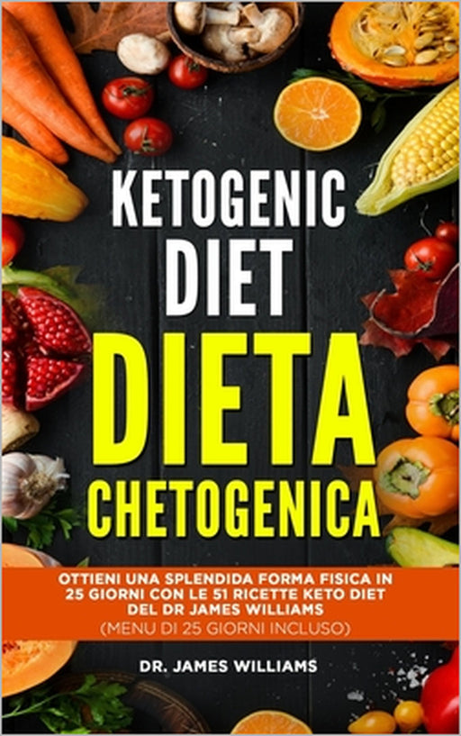 Ketogenic Diet - Dieta Chetogenica: Ottieni una Splendida Forma Fisica in 25 Giorni con le 51 Ricette Keto Diet del Dr James Williams (MENU DI 25 GIOR by James Williams