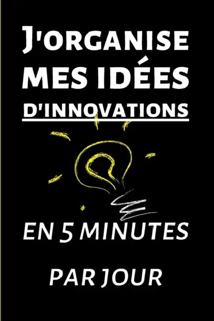 J'organise mes idées d'innovations en 5 minutes par jour: Carnet à remplir de 150 pages: Développement personnel, il vous permettra de mettre de l'ord by Se Developper Intellectuellement &. Fina