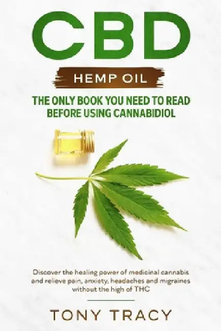 CBD Hemp Oil: The only book you need to read before using cannabidiol: Discover the healing power of medicinal cannabis and relieve by Tony Tracy