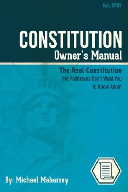 Constitution Owner's Manual: The Real Constitution Politicians Don't Want You to Know About by Michael Maharrey