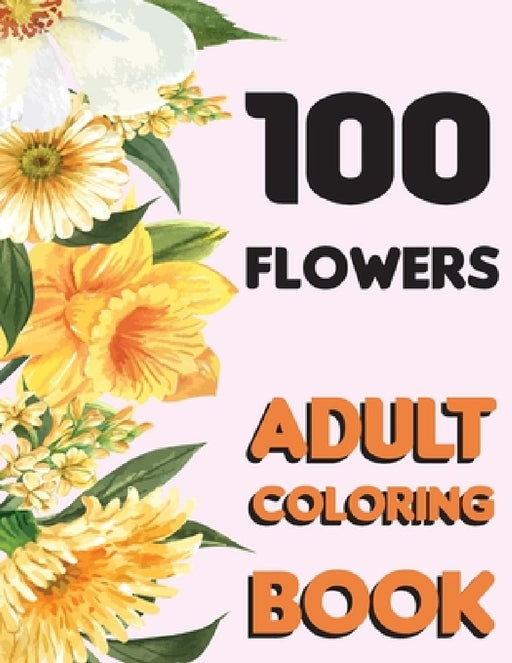 100 Flowers: Adult Flowers Designs Coloring Book Featuring Exquisite Flower Bouquets, Wreaths, Swirls, Patterns, Decorations, Inspi by Flowers Designs Publishing