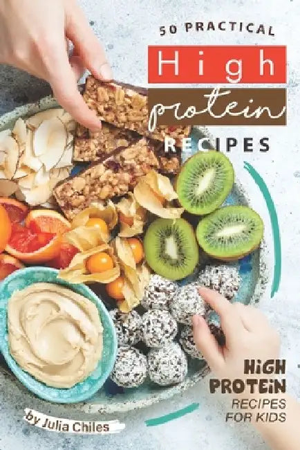 50 Practical High Protein Recipes: High Protein Recipes for Kids by Julia Chiles