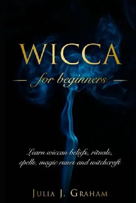 Wicca: For Beginners. Learn wiccan beliefs, rituals, spells, magic runes and witchcraft. by Julia J. Graham