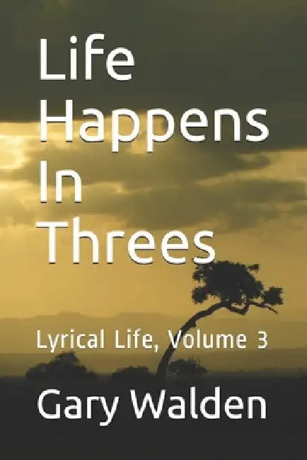 Life Happens In Threes: Lyrical Life, Volume 3 by Gary E. Walden