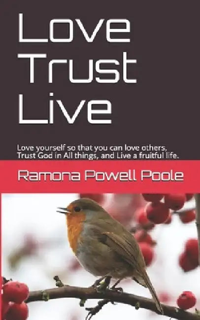 Love Trust Live: Love yourself so that you can love others, Trust God in All things, and Live a fruitful life. by Ramona Powell Poole